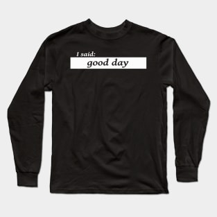 I said good day Long Sleeve T-Shirt